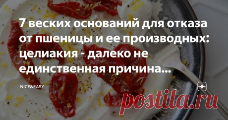 7 веских оснований для отказа от пшеницы и ее производных: целиакия - далеко не единственная причина устранения глютена из рациона Статья автора «Nice&Easy» в Дзене ✍: Всем привет!