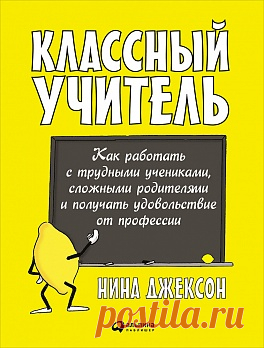 Книга «Классный учитель: Как работать с трудными учениками, сложными родителями и получать удовольствие от профессии» Нина Джексон / Jackson Nina / ISBN 978-5-9614-5794-0 купить в интернет-магазине с доставкой