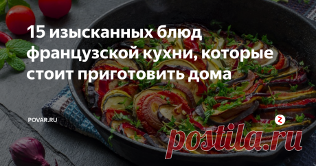 15 изысканных блюд французской кухни, которые стоит приготовить дома Побывать во  Франции – мечта многих, но иногда можно познакомиться с ней, не выходя  из дома. Давайте приготовим блюда французской кухни!