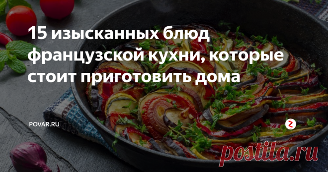 15 изысканных блюд французской кухни, которые стоит приготовить дома Побывать во  Франции – мечта многих, но иногда можно познакомиться с ней, не выходя  из дома. Давайте приготовим блюда французской кухни!