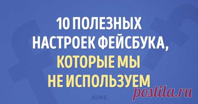 10 настроек фейсбука, которые вы не используете, хотя могли бы Теперь фейсбук стал мне ближе.
