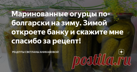 Маринованные огурцы по-болгарски на зиму. Зимой откроете банку и скажите мне спасибо за рецепт! Приветствую всех постоянных читателей моего кулинарного блога и тех, кто заглянул ко мне впервые. Сейчас многие хозяйки отказываются от консервации. Не хотят тратить время, ведь в любом супермаркете можно приобрести уже готовые огурчики и не стоять летом у плиты.  Я всегда сама заготавливаю огурцы на зиму разными способами. Ни одна покупная баночка не сравнится по вкусу с домашн...