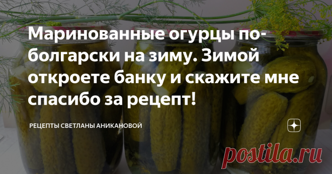 Маринованные огурцы по-болгарски на зиму. Зимой откроете банку и скажите мне спасибо за рецепт! Приветствую всех постоянных читателей моего кулинарного блога и тех, кто заглянул ко мне впервые. Сейчас многие хозяйки отказываются от консервации. Не хотят тратить время, ведь в любом супермаркете можно приобрести уже готовые огурчики и не стоять летом у плиты.  Я всегда сама заготавливаю огурцы на зиму разными способами. Ни одна покупная баночка не сравнится по вкусу с домашн...