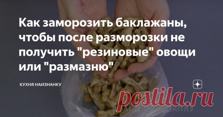 Как заморозить баклажаны, чтобы после разморозки не получить "резиновые" овощи или "размазню" Я уже много лет замораживаю на зиму баклажаны. Это очень удобно! И вкусно! Но первые несколько моих заготовок практически полностью "ушли" в мусорное ведро 😕. Я просто нарезала баклажаны кусочками и замораживала. Пробовала замораживать и целиком - тоже ничего не получалось. Или ужасно невкусные и "резиновые" получались после разморозки, или "размазня" какая-то...