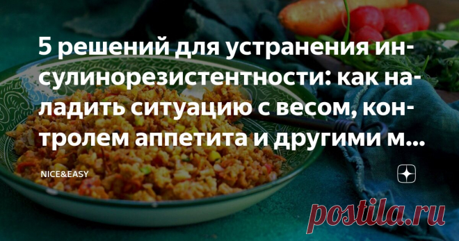 5 решений для устранения инсулинорезистентности: как наладить ситуацию с весом, контролем аппетита и другими метаболическими показателями Статья автора «Nice&Easy» в Дзене ✍: Всем привет! Всех поздравляю с последними зимними выходными! Внезапно, да? Но это я о хорошем.  Дальше буду ругаться.   Вот кто вам сказал, что это нормально?
