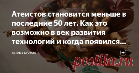 Атеистов становится меньше в последние 50 лет. Как это возможно в век развития технологий и когда появился первый атеист? Согласно статистике, если в 1970 году атеистов в мире насчитывалось примерно 165 млн. человек (и это был пик), то к 2019-ому их осталось всего 138 млн. человек и их число продолжает уменьшаться. Есть, правда, исследования, согласно результатам которых, атеизм к концу 21-го века будет доминировать над любой другой системой убеждений из-за научно-технолог...