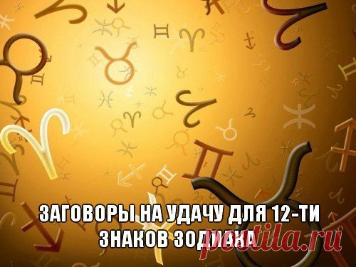 Заговоры на удачу для 12-ти знаков зодиака
