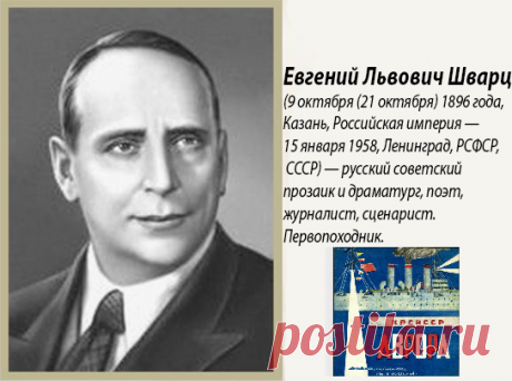 Евгений Львович Шварц (9 октября (21 октября) 1896 года, Казань, Российская империя — 15 января 1958, Ленинград, РСФСР, СССР) — русский советский прозаик и драматург, поэт, журналист, сценарист. Первопоходник.
