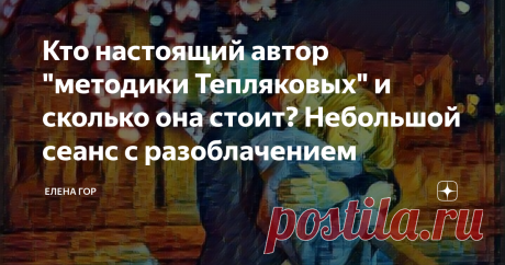 Кто настоящий автор "методики Тепляковых" и сколько она стоит? Небольшой сеанс с разоблачением Эта история началась как фарс, продолжилась как комедия, а как она закончится, это вам, дорогой читатель, виднее. Что называется, мопед не мой, что нашла, то и показываю. Несколько дней тому назад одна из моих подписчиц дала "наводку" на форум, где собираются серьезные психологи и обсуждают серьезные проблемы. Зайдите, Лена, пишет, не пожалеете. Там Тепляковы отжигают по полной, ...