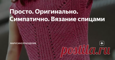 Просто. Оригинально. Симпатично. Вязание спицами  Для творческого вдохновения! Предлагаю посмотреть 10 моделей. 1. Летний топ Связан полупатентной резинкой. Для вязания рекомендуется хлопковая леточная пряжа. Она делает узор более четким, а прибавки и убавки   рельефными.  2. Джемпер"SUN" Все очень просто. Лицева гладь. Ажурный цветок.  Оригинальный вырез горловины. Низ рукавов, полочки и спинки оформлен узкой полоской платочной вязки. Цветок вяжется на 41 петле 53 ряда. 3...