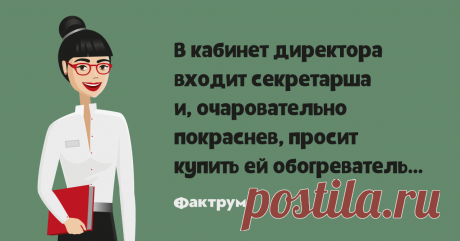 Обогреватель   В кабинет директора входит секретарша и, очаровательно покраснев, просит купить ей обогреватель…