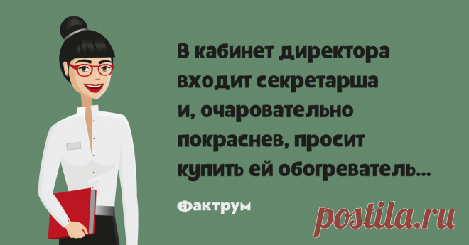 Обогреватель   В кабинет директора входит секретарша и, очаровательно покраснев, просит купить ей обогреватель…