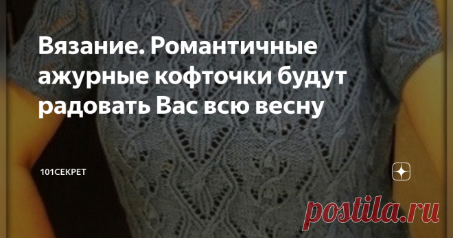 Вязание. Романтичные ажурные кофточки будут радовать Вас всю весну Доброго времени суток уважаемые подписчики и гости канала
