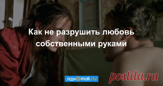 Как не разрушить любовь собственными руками - Отношения - Леди Mail.Ru