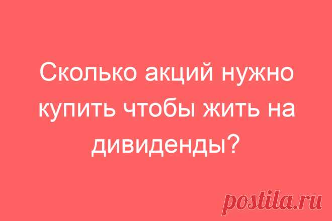 Сколько акций нужно купить чтобы жить на дивиденды?