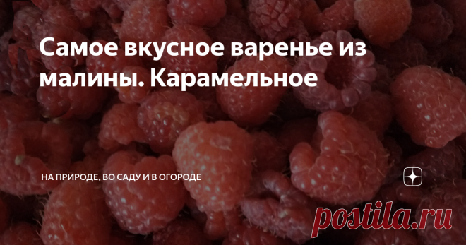 Самое вкусное варенье из малины. Карамельное 
Огромное количество людей варенье считают продуктом устаревшим, о котором пора забыть.
Но малиновое варенье - это отдельная история!