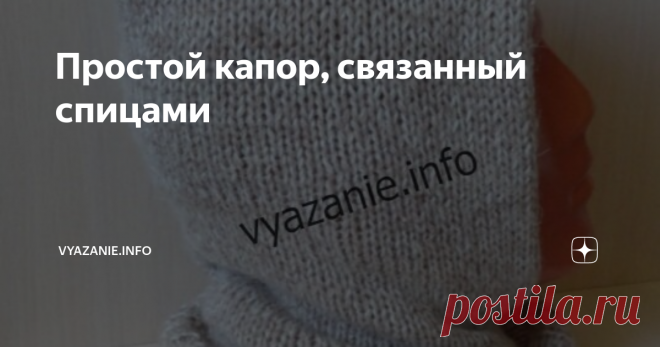 Простой капор, связанный спицами Вяжем красивый, удобный, тёплый, двойной, длинный капор. Он хорошо держит форму, закрывает шею, как манишка, плотно облегает голову. Пряжа рассказовская ангора (750 м = 250 г) и Alize angora gold (550 м = 100 г), всего 150 г пряжи, спицы №5. Вяжем капор чуть больше и теплее, чем в статье 