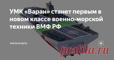 УМК «Варан» станет первым в новом классе военно-морской техники ВМФ РФ По некоторым данным, на борту «Варана» можно разместить 24 самолета, шесть вертолетов и до 20 беспилотников.