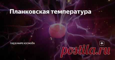Планковская температура Планковская температура – это единица измерения температуры, которую в 1899-м году предложил немецкий физик Макс Планк.