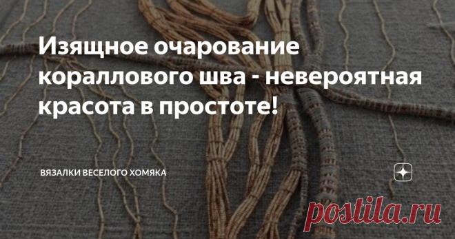 Изящное очарование кораллового шва - невероятная красота в простоте! Статья автора «Вязалки Веселого Хомяка» в Дзене ✍: Вышивка штурмом берет индустрию моды!