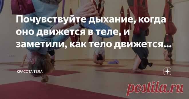 Красота тела Пост автора «Красота тела» в Дзене ✍: Почувствуйте дыхание, когда оно движется в теле, и заметили, как тело движется в ответ на дыхание. Спроси себя:  Как дыхание движется в теле?
