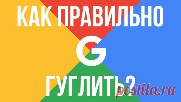 Идеи и советы Как правильно гуглить?