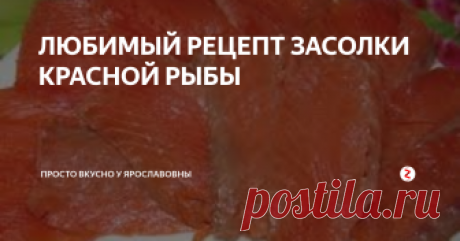 ЛЮБИМЫЙ  РЕЦЕПТ  ЗАСОЛКИ КРАСНОЙ  РЫБЫ Я много перепробовала рецептов.
По этому рецепту готовлю рыбку красную постоянно.
Вечером сделаю а утром подаю на завтрак.
Я делаю из любой рыбы.