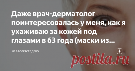 Даже врач-дерматолог поинтересовалась у меня, как я ухаживаю за кожей под глазами в 63 года (маски из природных компонентов) В прошлом году мы с моим мужем в целях профилактики перед поездкой на море сходили к врачу дерматологу.
Дело в том, что пожилым людям очень важно следить за своей кожей, особенно в жаркий период. Так можно спрогнозировать появление и развитие папиллом  из родинок.
Так вот, во время этого сеанса врач, женщина лет