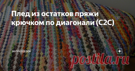 Плед из остатков пряжи крючком по диагонали (С2С) Всем  доброго времени  суток! С2С  -  это  вязание  из  угла  в угол, то  есть  по  диагонали.   Такое  вязание  лишь выглядит  сложным, но  на  самом деле  все  просто, сам  узор  очень быстро запоминается. Узор хорошо  подходит  для  вязания  в полоску или использовать нить  разных  цветов. Такая  техника  часто  используется  для  создания  пиксельных  рисунков. Создать  можно  целые  картины, а  использовать при  этом  ...