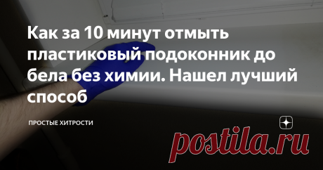 Как за 10 минут отмыть пластиковый подоконник до бела без химии. Нашел лучший способ Простой и быстрый способ отмыть пластиковый подоконник, а также любые другие поверхности.