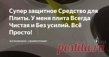 Супер защитное Средство для Плиты. У меня плита Всегда Чистая и Без усилий. Всё Просто! Порой бывает очень трудно отмыть плиту, если сильно загрязнилась. Для того чтобы было легче, предлагаю сделать своими руками в домашних условиях средство, которое облегчит ваш труд.
Сделав это средство один раз, хватает на долго и используется экономно.
Всем очень РЕКОМЕНДУЮ.
Итак, приступим!