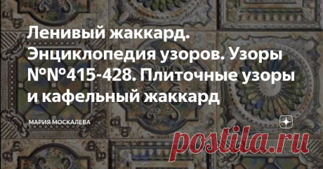 Ленивый жаккард. Энциклопедия узоров. Узоры №№415-428. Плиточные узоры и кафельный жаккард Здравствуйте.
Сегодня хочу рассказать про очень интересные, многофункциональные узоры, которые очень расширяют наши возможности.
Жаккардовые узоры, по принципу построения,  как Вы уже знаете, могут быть разными - ленточными, круглыми, квадратными...
И вот, квадратные узоры называются &quot;плитками&quot; - по подобию керамической плитки.