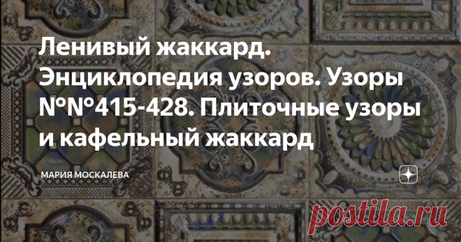 Ленивый жаккард. Энциклопедия узоров. Узоры №№415-428. Плиточные узоры и кафельный жаккард Здравствуйте.
Сегодня хочу рассказать про очень интересные, многофункциональные узоры, которые очень расширяют наши возможности.
Жаккардовые узоры, по принципу построения,  как Вы уже знаете, могут быть разными - ленточными, круглыми, квадратными...
И вот, квадратные узоры называются 