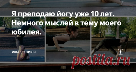 Я преподаю йогу уже 10 лет. Немного мыслей в тему моего юбилея. Я преподаю вот уже 10 лет. Как раз в феврале 2010 года мы с подругой и постоянной соседкой по коврику в группе йоги, открыли наш клуб йоги Yogasense в Москве. Там я и начала вести групповые и индивидуальные занятия и с тех пор это стало моей постоянной работой. Еще до начала преподавания я смотрела на людей в группе, где занималась постоянно, и видела их ошибки, думала как бы я могла их поправить