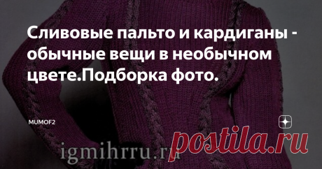 Сливовые пальто и кардиганы - обычные вещи в необычном цвете.Подборка фото. Здравствуйте!
В моем блоге оказалось немало поклонников фиолетовой гаммы в гардеробе и пост "Если в сердце живёт сирень" по-прежнему очень актуален. Сегодня мне бы хотелось поговорить о другом оттенке фиолетового, сливовом. Удивительно, но он встречается заметно реже, чем сочный или бледный сиреневый, насыщенный фиолетовый и другие схожие оттенки. Между тем, как показывает практика, пальто и