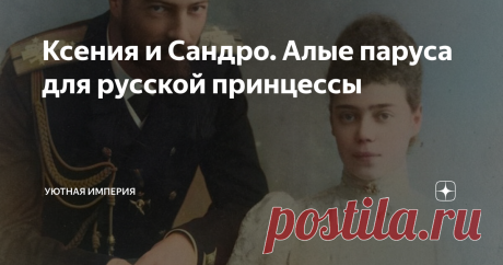 Ксения и Сандро. Алые паруса для русской принцессы Сестра Николая II была тихой и скромной девушкой. Но она умела любить - так, чтобы один раз и на всю жизнь. И она умела ждать - даже когда никакой надежды на хэппи-энд уже не было. Ассоль и Грэй - это история про великую княжну Ксению и Сандро, великого князя Александра Михайловича Романова.
