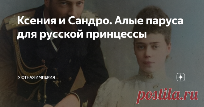 Ксения и Сандро. Алые паруса для русской принцессы Сестра Николая II была тихой и скромной девушкой. Но она умела любить - так, чтобы один раз и на всю жизнь. И она умела ждать - даже когда никакой надежды на хэппи-энд уже не было. Ассоль и Грэй - это история про великую княжну Ксению и Сандро, великого князя Александра Михайловича Романова.