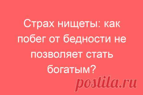 Страх нищеты: как побег от бедности не позволяет стать богатым?