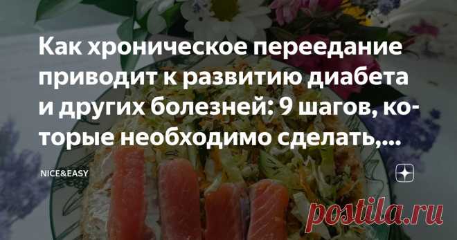 Как хроническое переедание приводит к развитию диабета и других болезней: 9 шагов, которые необходимо сделать, чтобы защитить организм Статья автора «Nice&Easy» в Дзене ✍: Всем привет!  Финализирую сегодня блок «Пищевое поведение как фундамент развития преддиабета и диабета».
