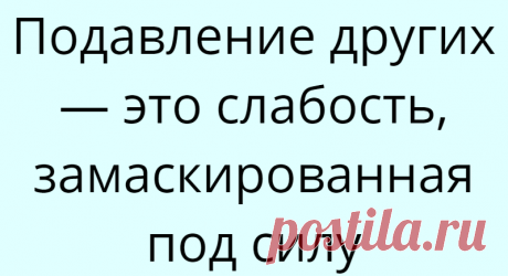 Подавление других — это слабость, замаскированная под силу
Подавление других — это слабость, замаскированная под силу Это положит конец всем спорам и силовым игрищам, которые так разрушительно действуют на взаимоотношения. Как только ты перестанешь отождествлять себя с умом, то твоему самоощущению станет безразлично, прав ты или нет. Тогда усиленная, вынужденная и глубокая бессознательная...
Читай дальше на сайте. Жми подробнее ➡