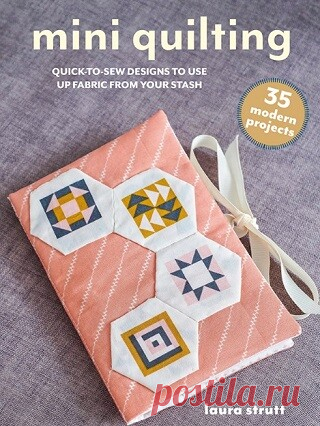 Mini Quilting: 35 modern projects: Quick-to-make hand- and machine-sewing designs to use up fabric from your stash 2025
