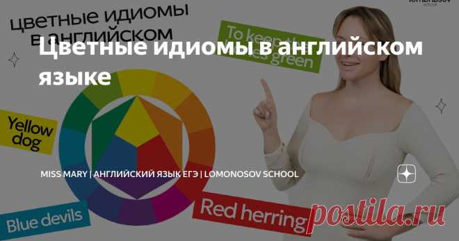 Цветные идиомы в английском языке Статья автора «Miss Mary | Английский язык ЕГЭ | Lomonosov School» в Дзене ✍: В повседневной речи мы часто слышим разные устойчивые выражения. Порой слова в них употребляется не в прямом значении.