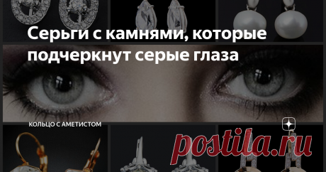 Серьги с камнями, которые подчеркнут серые глаза Красоту и переменчивость серых глаз помогут подчеркнуть правильно подобранные серьги. И хотя этот цвет все же можно назвать универсальным, здесь все будет зависеть о того, какой именно пигмент его дополняет.