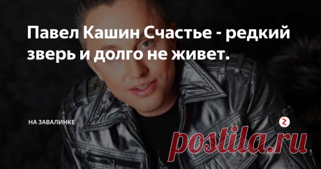 Павел Кашин Счастье - редкий зверь и долго не живет. Павел Кашин — автор-исполнитель песен, поэт, музыкант, актёр.
Имя при рождении Павел Петрович Кваша
Дата рождения 4 марта 1967 (51 год)
Место рождения  Кустанай, Казахская ССР, СССР