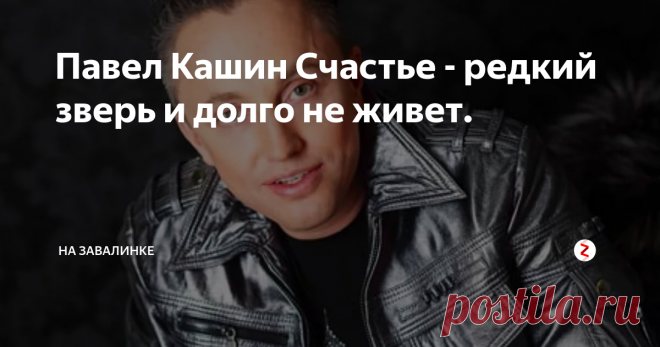 Павел Кашин Счастье - редкий зверь и долго не живет. Павел Кашин — автор-исполнитель песен, поэт, музыкант, актёр.
Имя при рождении Павел Петрович Кваша
Дата рождения 4 марта 1967 (51 год)
Место рождения  Кустанай, Казахская ССР, СССР
