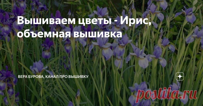 Вышиваем цветы - Ирис, объемная вышивка Дорогие друзья и подписчики моего канала, сегодня четвертая публикация сериала 