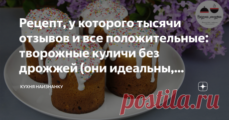 Рецепт, у которого тысячи отзывов и все положительные: творожные куличи без дрожжей (они идеальны, вкуснее дрожжевых)