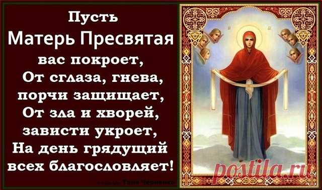 Заговор о здоровье на Покров Пресвятой Богородицы: - 14 октября в день Покрова Пресвятой Богородицы можно не только вымолить жениха, но и поправить здоровье с помощью заговора. Пресвятая Богородица самая великодушная святая в православии и у католичестве. Она никому не отказывает в своем заступлении и всегда приходит на помощь верующим.
Чтобы вымолить здоровье с помощью заговора в день Покрова Пресвятой Богородицы вам понадобиться вода. Конечно, лучше если это будет святая...