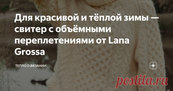 Для красивой и тёплой зимы — свитер с объёмными переплетениями от Lana Grossa В начале каждого месяца, друзья, я обязательно заглядываю на сайт filati.ru за новой порцией вдохновения. На этом сайте Lana Grossa предлагает  пряжу собственного производства российским  мастерам, одновременно предлагая идеи для воплощения. Например, компания предлагает  мастер-класс по вязанию свитера и набор пряжи для его воплощения Хочется отметить — цветовая палитра предлагаемой пряжи (47 % ...