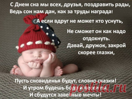 Поздравляю всех вас, сони,
С днем всемирным славным сна.
Сладко пусть всегда вам спиться,
Отдыхает пусть душа,
Расслабляется пусть тело,
Ночь течет пусть не спеша.